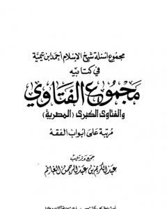 مجموع أسئلة شيخ الإسلام ابن تيمية في كتابيه مجموع الفتاوى والفتاوى الكبرى المصرية مرتبا على أبواب الفقه