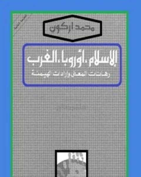 الإسلام - أوربا - الغرب: رهانات المعنى وإرادات الهيمنة