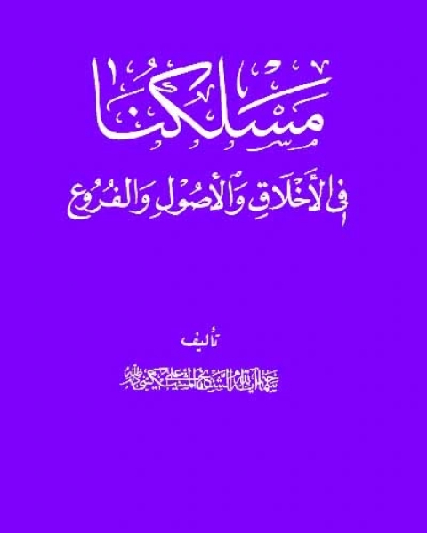 مسلكنا في الأخلاق والأصول والفروع