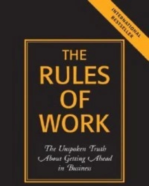 The Rules of Work: The Unspoken Truth about Getting Ahead in Business