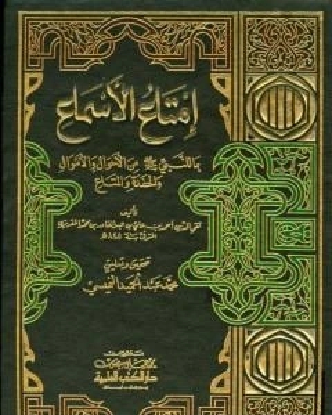 امتاع الاسماع بما للنبي صلى الله عليه وسلم من الاحوال والاموال والحفدة المتاع - الجزء الاول