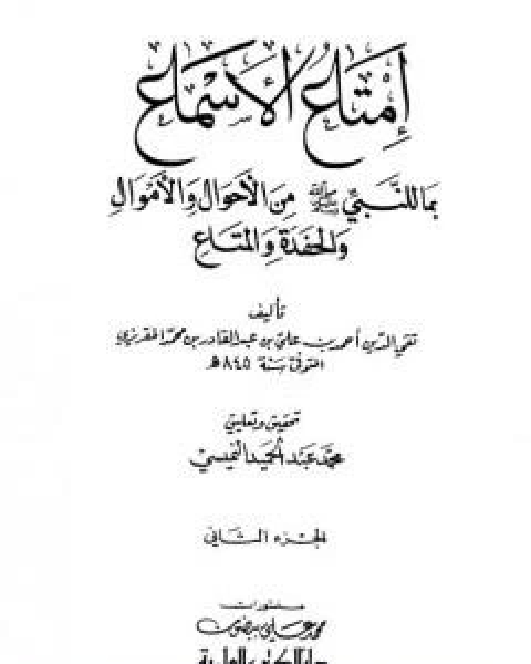 امتاع الاسماع بما للنبي صلى الله عليه وسلم من الاحوال والاموال والحفدة المتاع - الجزء الثاني