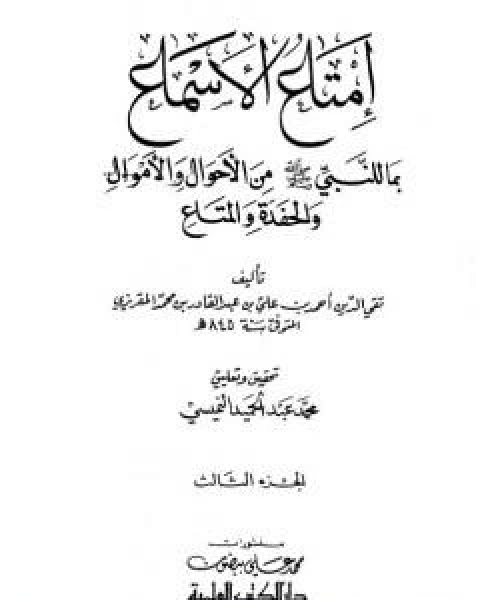 امتاع الاسماع بما للنبي صلى الله عليه وسلم من الاحوال والاموال والحفدة المتاع - الجزء الثالث