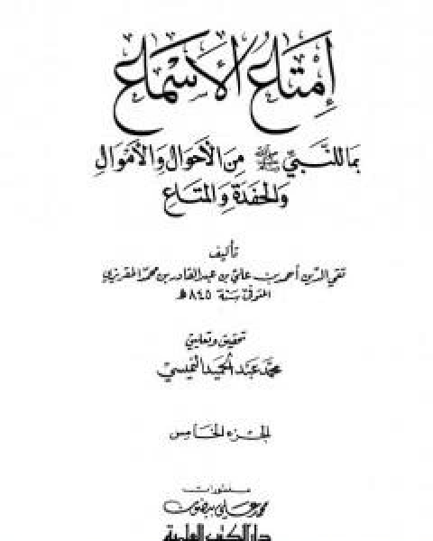 امتاع الاسماع بما للنبي صلى الله عليه وسلم من الاحوال والاموال والحفدة المتاع - الجزء الخامس