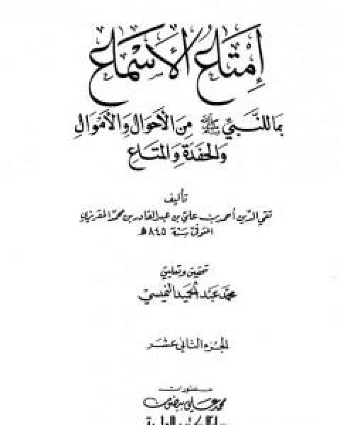 امتاع الاسماع بما للنبي صلى الله عليه وسلم من الاحوال والاموال والحفدة المتاع - الجزء الثاني عشر