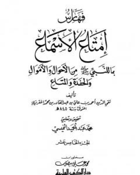 امتاع الاسماع بما للنبي صلى الله عليه وسلم من الاحوال والاموال والحفدة المتاع - الجزء الخامس عشر