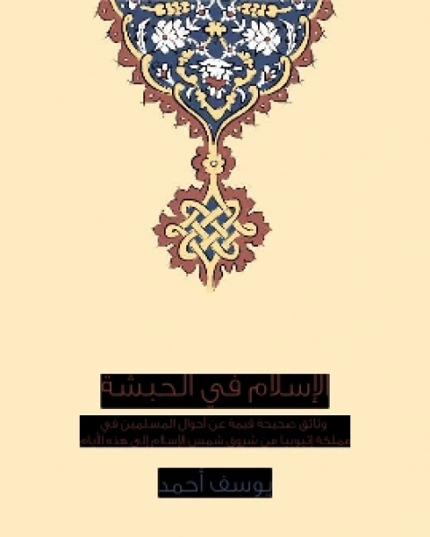 الاسلام في الحبشة وثائق صحيحة قيمة عن احوال المسلمين في مملكة اثيوبيا من شروق شمس الاسلام الى هذه الايام