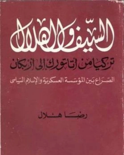 السيف والهلال تركيا من اتاتورك الى اربكان الصراع بين المؤسسة العسكرية والاسلام السياسي