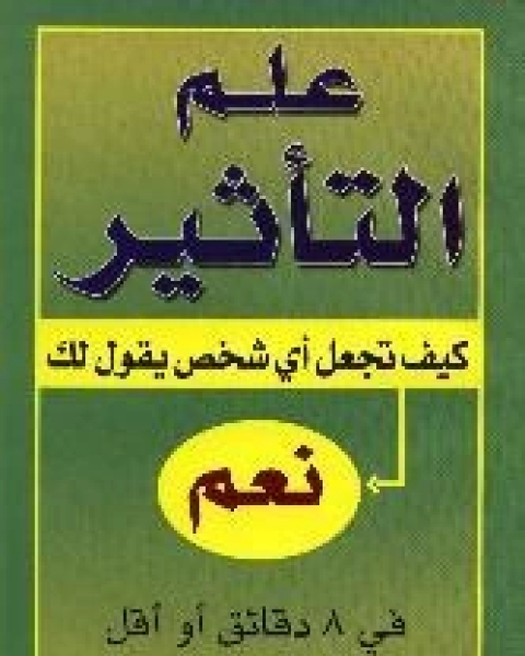 علم التاثير كيف تجعل اي شخص يقول لك نعم في 8 دقائق او اقل