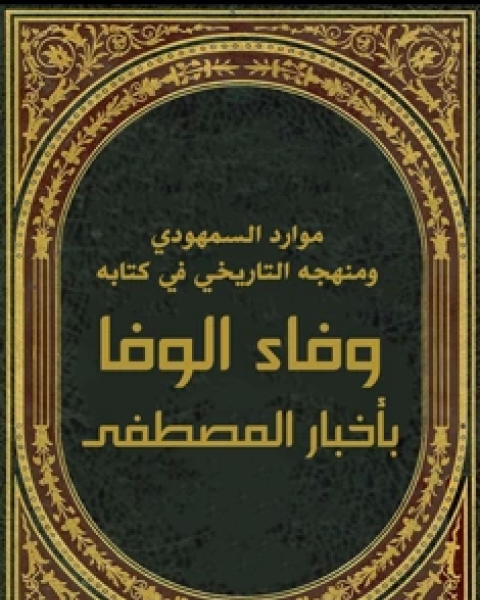 موارد السمهودي ومنهجه التاريخي في كتابه وفاء الوفا بأخبار المصطفى*