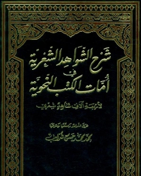 شرح الشواهد الشعرية في أمات الكتب النحوية «لأربعة آلاف شاهد شعري»