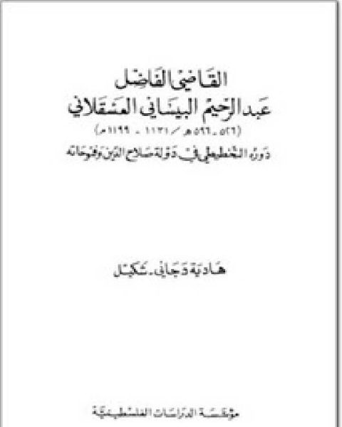 القاضي الفاضل عبد الرحيم البيساني العسقلاني دوره التخطيطي في دولة صلاح الدين وفتوحاته