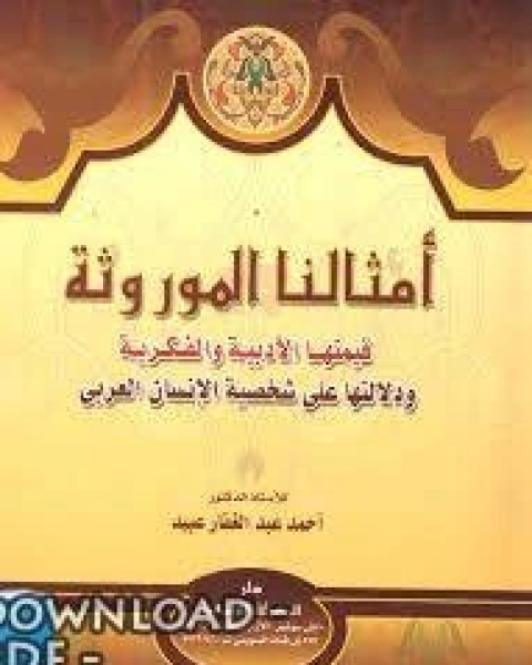 أمثالنا الموروثة قيمتها الأدبية والفكرية ودلالاتها على شخصية الإنسان العربي