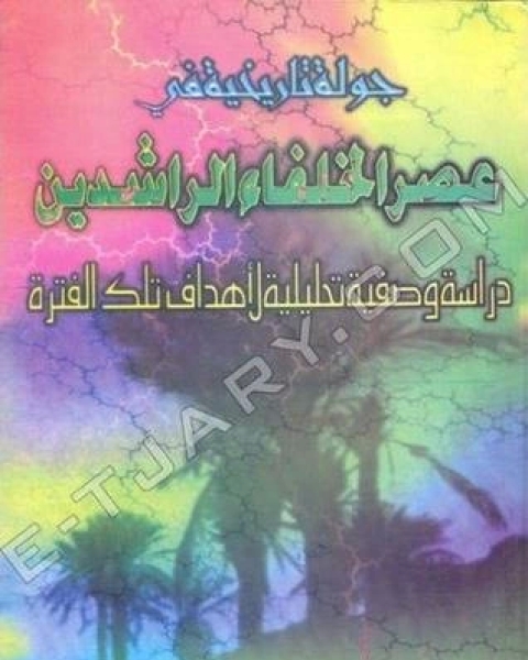 جولة تاريخية في عصر الخلفاء الراشدين دراسة وصفية تحليلية لأحداث تلك الفترة