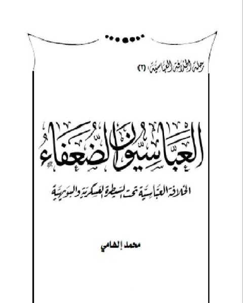 موسوعة رحلة الخلافة العباسية من القوة للانهيار (العباسيون الضعفاء)