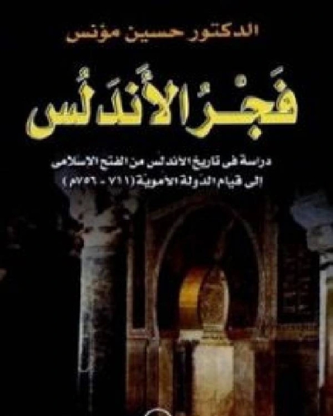 فجر الأندلس دراسة في تاريخ الأندلس من الفتح الإسلامي إلى قيام الدولة الأموية 711 756م