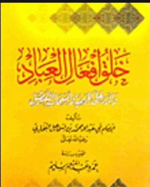 خلق أفعال العباد والرد على الجهمية وأصحاب التعطيل الجزء الاول والثاني