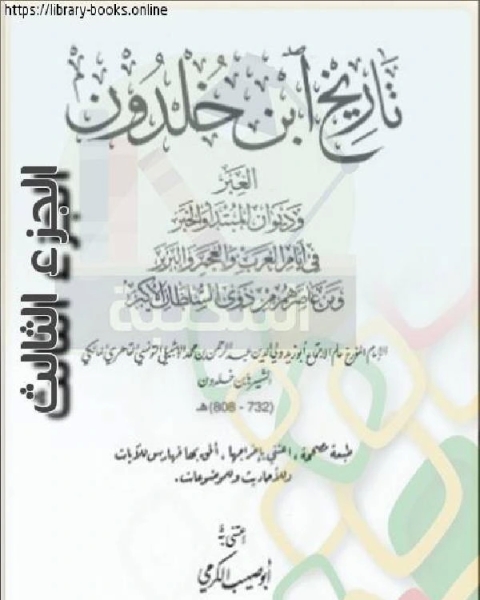 العبر وديوان المبتدأ والخبر في أيام العرب والعجم والبربر ومن عاصرهم من ذوي السلطان الأكبر الجزء الثالث