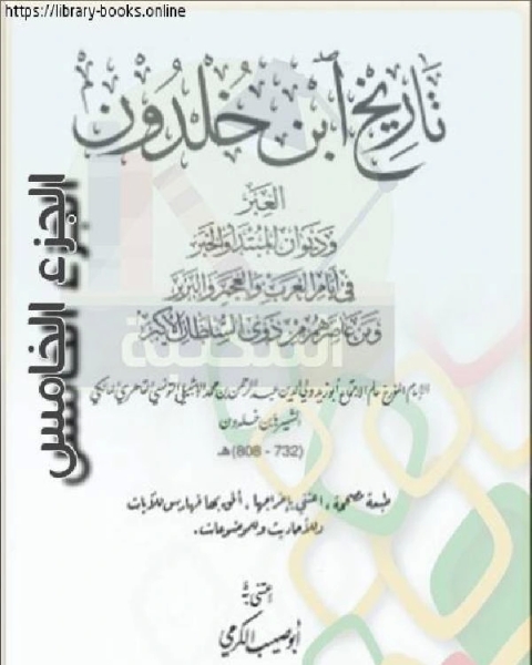 العبر وديوان المبتدأ والخبر في أيام العرب والعجم والبربر ومن عاصرهم من ذوي السلطان الأكبر الجزء الخامس