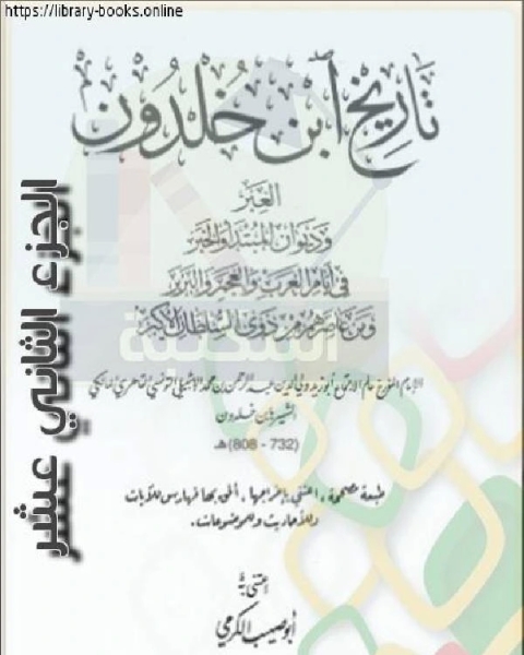 العبر وديوان المبتدأ والخبر في أيام العرب والعجم والبربر ومن عاصرهم من ذوي السلطان الأكبر الجزء الثاني عشر