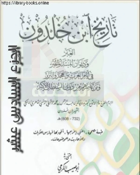 العبر وديوان المبتدأ والخبر في أيام العرب والعجم والبربر ومن عاصرهم من ذوي السلطان الأكبر الجزء السادس عشر