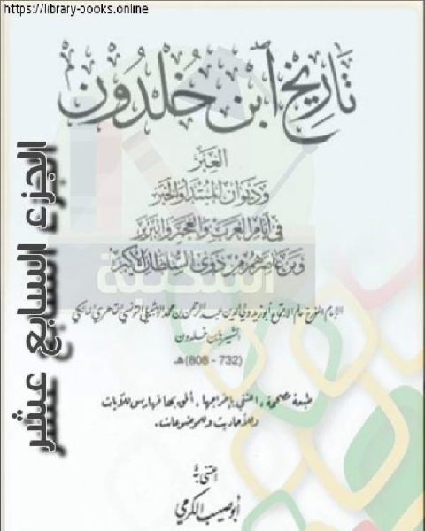 العبر وديوان المبتدأ والخبر في أيام العرب والعجم والبربر ومن عاصرهم من ذوي السلطان الأكبر الجزء السابع عشر