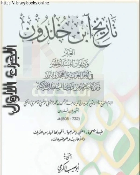 العبر وديوان المبتدأ والخبر في أيام العرب والعجم والبربر ومن عاصرهم من ذوي السلطان الأكبر الجزء الاول