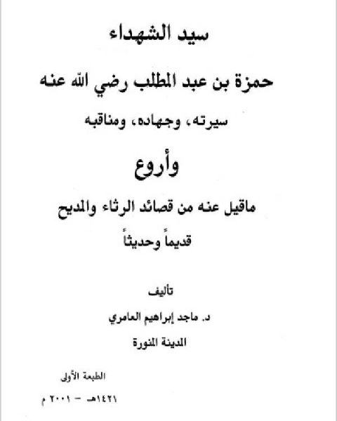 سيد الشهداء حمزة بن عبد المطلب رضي الله عنه سيرته وجهاده ومناقبه وأروع ما قيل فيه من قصائد الرثاء والمديح قديما وحديثا