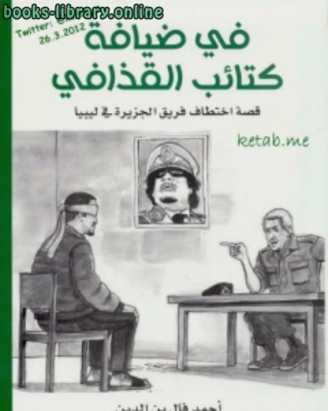 في ضيافة كتائب القذافي قصة اختطاف فريق الجزيرة في ليبيا نسخة مصورة